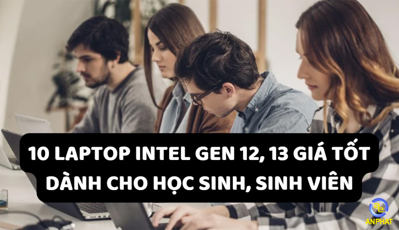 10 Laptop Intel thế hệ 12, 13 giá tốt dành cho học sinh, sinh viên