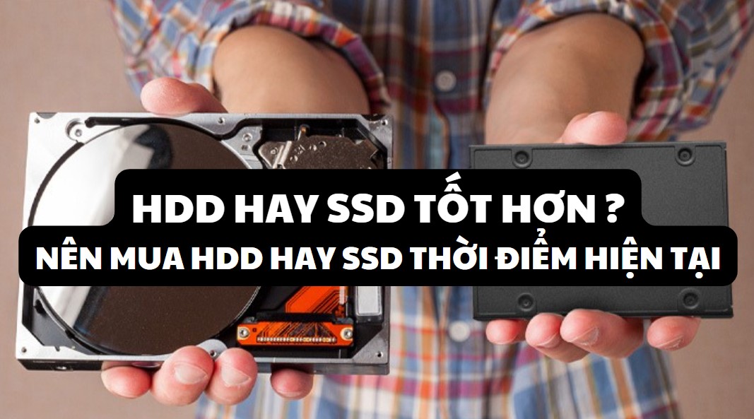 HDD hay SSD tốt hơn ? Nên mua HDD hay SSD ở thời điểm hiện tại ?