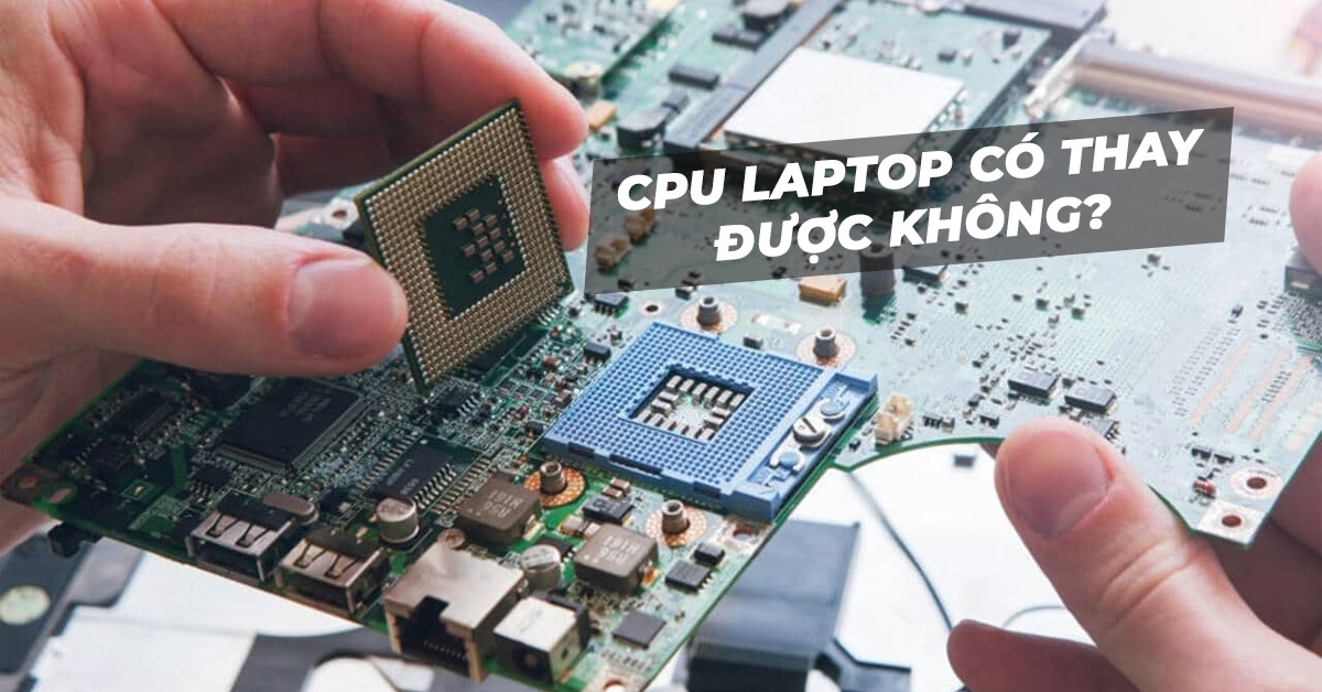 CPU laptop có thay được không? Cách lắp đặt và nâng cấp CPU laptop