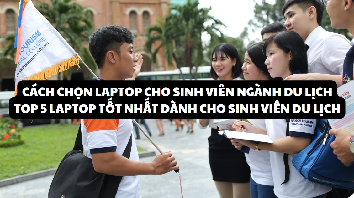 Cách chọn Laptop cho sinh viên ngành Du Lịch