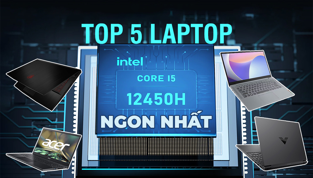 TOP 5 laptop i5 12450H giá rẻ đáng mua nhất