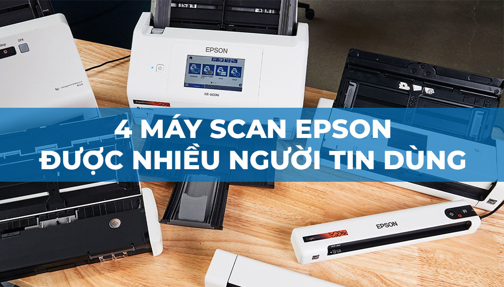 TOP 4 máy scan Epson được nhiều người tin dùng nhất 2024