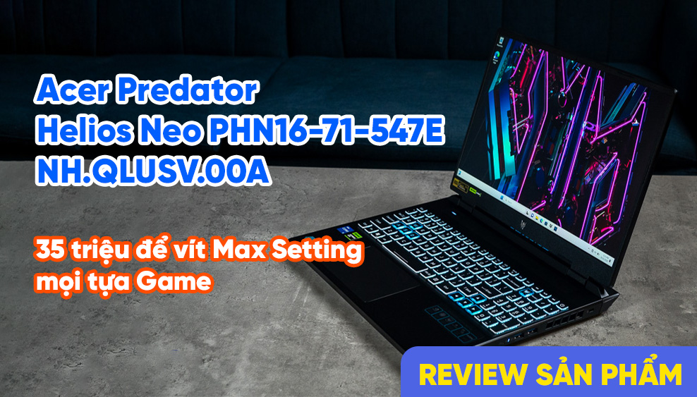 Acer Predator Helios Neo PHN16-71-547E: 35 triệu để vít Max Setting mọi tựa Game