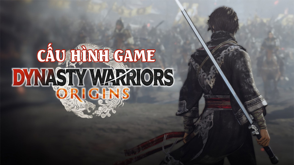 Cấu hình game Dynasty Warriors: Origins - Siêu phẩm hack & slash của năm