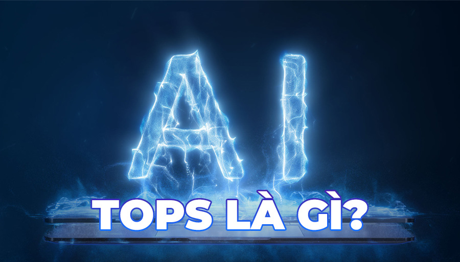 TOPS là gì? Tìm hiểu về thông số đo hiệu năng AI
