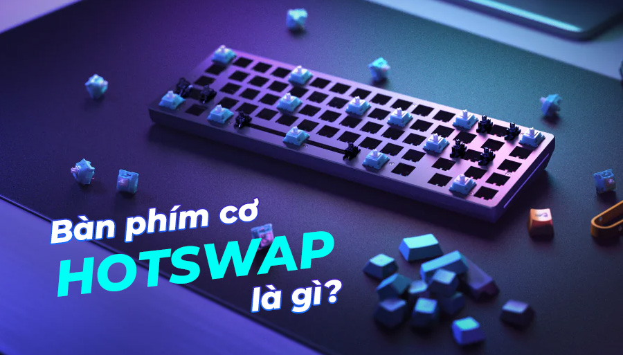 Bàn phím hotswap là gì? Vì sao hotswap lại được ưa chuộng?