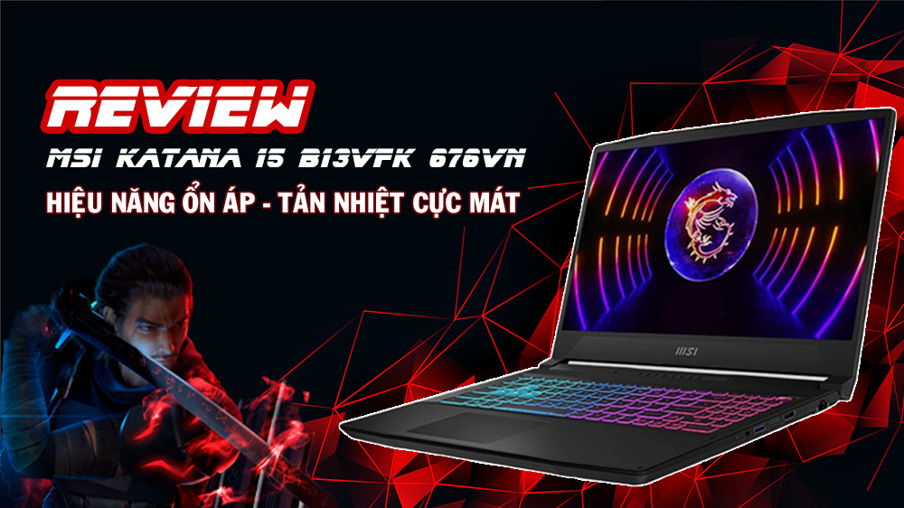 Review Laptop MSI Katana 15 B13VFK 676VN: Hiệu năng ổn áp - Tản nhiệt cực mát
