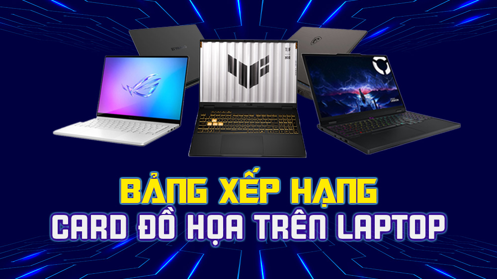Bảng xếp hạng Card đồ họa trên Laptop tốt nhất năm 2025