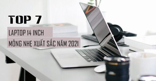 Top 7 Laptop 14 inch mỏng nhẹ xuất sắc năm 2022