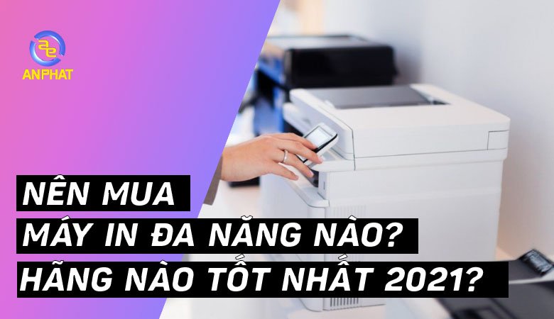 Nên mua máy in đa năng nào, hãng nào tốt nhất 2023?
