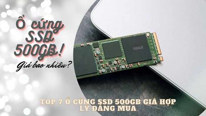 Ổ cứng SSD 500GB giá bao nhiêu? TOP 7 ổ cứng SSD 500GB giá hợp lý đáng mua