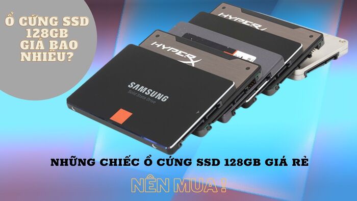 Ổ cứng SSD 128GB giá bao nhiêu? Những chiếc ổ cứng SSD 128GB giá rẻ nên mua