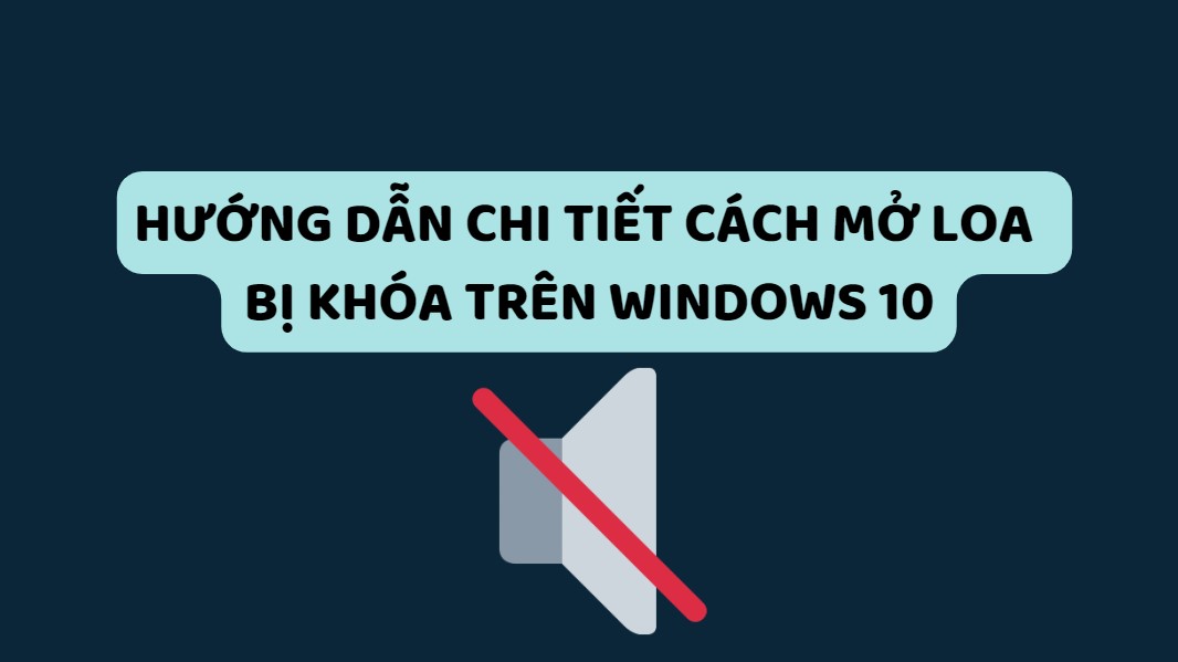 Hướng dẫn chi tiết cách mở loa trên máy tính bị khóa Windows 10